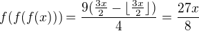 $f(f(f(x)))=\frac{9(\frac{3x}{2}-\lfloor \frac{3x}{2} \rfloor)}{4}=\frac{27x}{8}$