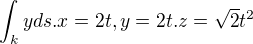 $\int_{k}^{}yds. x=2t,y=2t.z=\sqrt{2}t^{2}$