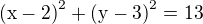 $\mathrm{(x-2)}^{2} + \mathrm{(y-3)}^{2} = 13 $