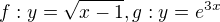 $f: y = \sqrt{x-1}, g: y = e^{3x}$
