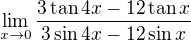 $\lim_{x\to0}\frac{3 \tan{4x} -12 \tan{x}}{3 \sin{4x} -12 \sin{x}}$