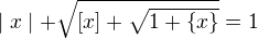 $ \mid x \mid+\sqrt{[x]+\sqrt{1+\{x\}}} = 1$