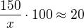 $\frac{150}{x}\cdot 100 \approx 20$