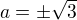 $a = \pm \sqrt{3}$