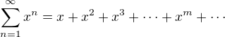 $\sum_{n=1}^{\infty}x^n=x+x^2+x^3+\cdots+x^m+\cdots$