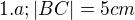 $1.a;|BC| = 5cm$