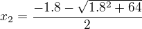 $x_{2}=\frac{-1.8- \sqrt{1.8^2+64}}{2}$