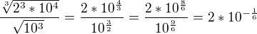 $\frac{\sqrt[3]{2^{3}*10^{4}}}{\sqrt[]{10^{3}}}=\frac{2*10^{\frac{4}{3}}}{10^{\frac{3}{2}}}=\frac{2*10^{\frac{8}{6}}}{10^{\frac{9}{6}}}=2*10^{-\frac{1}{6}}$