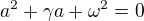 $a^{2}+\gamma a+\omega ^{2}=0$