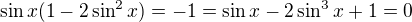 $\sin x(1-2\sin^2x)=-1=\sin x-2\sin^3 x+1=0$