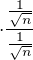 $\cdot \frac{\frac{1}{\sqrt{n}}}{\frac{1}{\sqrt{n}}}$