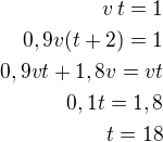 $v\,t=1\\0,9v(t+2)=1\\0,9vt+1,8v=vt\\0,1t=1,8\\t=18$