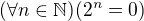 $(\forall n\in \mathbb{N})(2^n=0)$