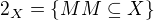 $ 2_X = \{ M M \subseteq X \} $