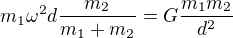 $m_1 \omega^2 d \frac{m_2}{m_1+m_2} = G \frac{m_1 m_2}{d^2}$
