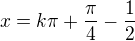 $x=k\pi+\frac{\pi}{4}-\frac{1}{2}$