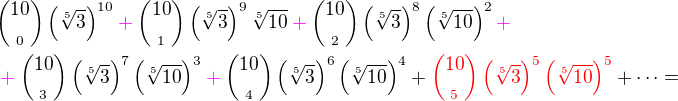 ${10\choose_0}\(\sqrt[5]{3}\)^{10}\color{magenta}+\color{black}{10\choose_1}\(\sqrt[5]{3}\)^9\sqrt[5]{10}\color{magenta}+\color{black}{10\choose_2}\(\sqrt[5]{3}\)^8\(\sqrt[5]{10}\)^2\color{magenta}+\color{black}\nl\color{magenta}+\color{black}{10\choose_3}\(\sqrt[5]{3}\)^7\(\sqrt[5]{10}\)^3\color{magenta}+\color{black}{10\choose_4}\(\sqrt[5]{3}\)^6\(\sqrt[5]{10}\)^4+\color{red}{10\choose_5}\(\sqrt[5]{3}\)^5\(\sqrt[5]{10}\)^5\color{black}+\cdots=$