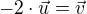 $-2\cdot\vec{u}=\vec{v}$