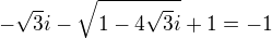 $-\sqrt{3}i-\sqrt{1-4\sqrt{3}i}+1=-1$