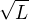 $\sqrt{L}$