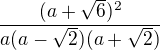 $\frac{(a+\sqrt6)^2}{a(a-\sqrt2)(a+\sqrt2)}$
