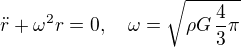 $\ddot{r} + \omega^2 r = 0, \quad \omega = \sqrt{\rho G\,\frac{4}{3} \pi}$