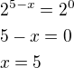 $2^{5-x}=2^0\nl5-x=0\nlx=5$