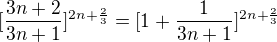 $[\frac{3n+2}{3n+1}]^{2n+\frac{2}{3}}=[1+\frac 1 {3n+1}]^{2n+\frac 23}$