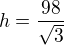 $h = \frac{98}{\sqrt 3}$