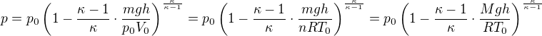 $p=p_0\(1-\frac{\kappa-1}{\kappa}\cdot\frac{mgh}{p_0V_0}\)^{\frac{\kappa}{\kappa-1}}=p_0\(1-\frac{\kappa-1}{\kappa}\cdot\frac{mgh}{nRT_0}\)^{\frac{\kappa}{\kappa-1}}=p_0\(1-\frac{\kappa-1}{\kappa}\cdot\frac{Mgh}{RT_0}\)^{\frac{\kappa}{\kappa-1}}$