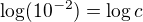 $\log(10^{-2})=\log c$