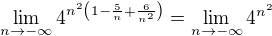 $\lim_{n\to-\infty }4^{n^{2}\left(1-\frac{5}{n}+\frac{6}{n^{2}}\right)} = \lim_{n\to-\infty }4^{n^{2}}$