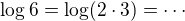 $\log 6 = \log(2\cdot 3)=\cdots$