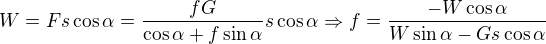 $W = Fs\cos\alpha=\frac{fG}{\cos\alpha+f\sin\alpha}s\cos\alpha\Rightarrow f=\frac{-W\cos\alpha}{W\sin\alpha-Gs\cos\alpha}$