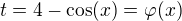 $t=4-\cos(x)=\varphi(x)$