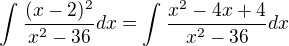 $\int_{}^{}\frac{(x-2)^2}{x^2-36}dx = \int_{}^{}\frac{x^2-4x+4}{x^2-36}dx$