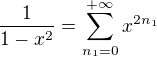$\frac 1{1-x^2}=\sum_{n_1=0}^{+\infty}x^{2n_1}$