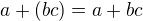 $a+(bc)=a+bc$