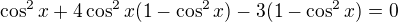 $\cos^2x+4\cos^2x(1-\cos^2x)-3(1-\cos^2x)=0$