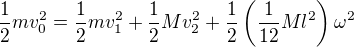 $\frac12mv_0^2=\frac12mv_1^2+\frac12Mv_2^2+\frac12\(\frac1{12}Ml^2\)\omega^2$