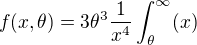 $ f(x,\theta) = 3\theta^3\frac{1}{x^4}\int_\theta^\infty(x) $