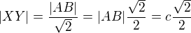$|XY|=\frac{|AB|}{\sqrt{2}}=|AB|\frac{\sqrt{2}}{2}=c\frac{\sqrt{2}}{2}$