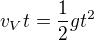 $v_Vt=\frac{1}{2}gt^2$