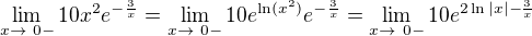 $\lim_{x\to\ 0- } 10x^{2}e^{-\frac{3}{x}}=\lim_{x\to\ 0- } 10 e^{\ln(x^2)} e^{-\frac{3}{x}}=\lim_{x\to\ 0- } 10 e^{2 \ln|x|-\frac{3}{x}}$