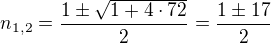 $n_{1,2}=\frac{1\pm \sqrt{1+4\cdot 72}}{2}=\frac{1\pm 17}{2}$