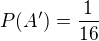 $P(A')=\frac{1}{16}$