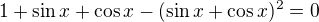 $1+\sin x+\cos x-(\sin x+\cos x)^{2}=0$