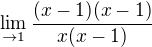 $\lim_{\to1}\frac{(x-1) (x-1)}{x(x-1)}$