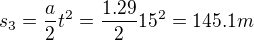 $s_3 = \frac{a}{2}t^2 = \frac{1.29}{2}15^2=145.1m$