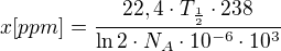 $x[ppm]=\frac{22,4\cdot T_{\frac{1}{2}}\cdot 238}{\ln 2\cdot N_{A}\cdot 10^{-6}\cdot 10^{3}}$